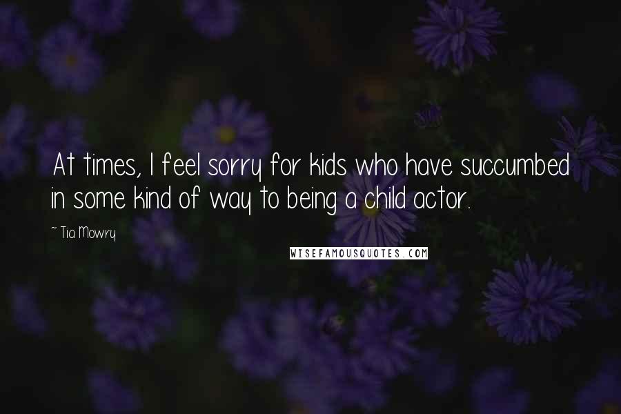 Tia Mowry Quotes: At times, I feel sorry for kids who have succumbed in some kind of way to being a child actor.