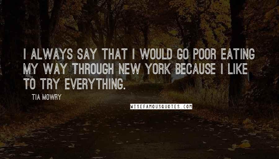 Tia Mowry Quotes: I always say that I would go poor eating my way through New York because I like to try everything.