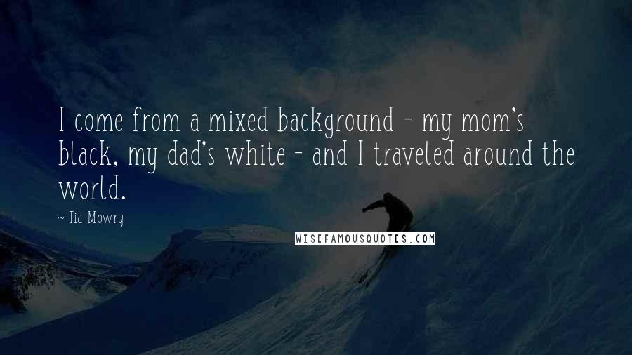 Tia Mowry Quotes: I come from a mixed background - my mom's black, my dad's white - and I traveled around the world.