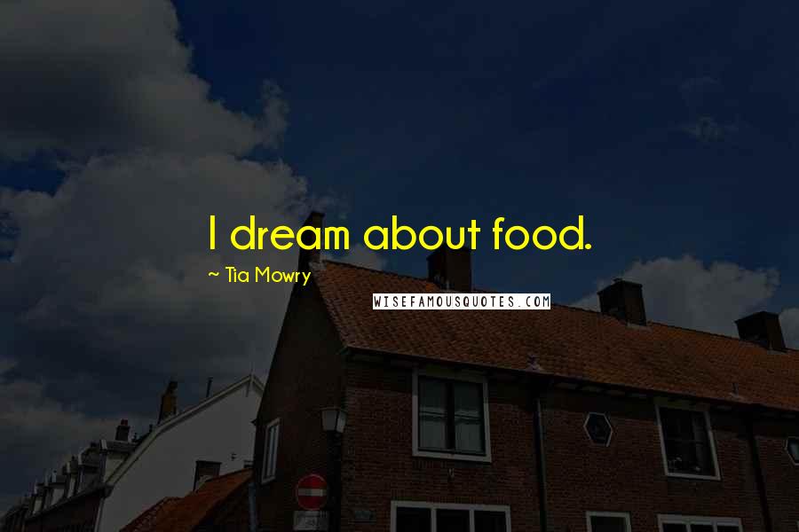 Tia Mowry Quotes: I dream about food.