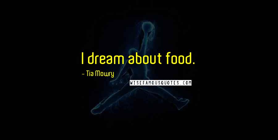 Tia Mowry Quotes: I dream about food.