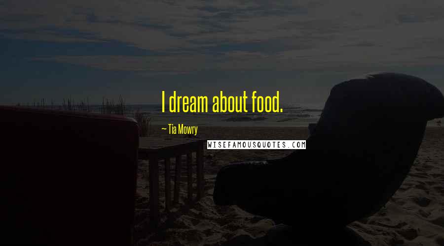 Tia Mowry Quotes: I dream about food.