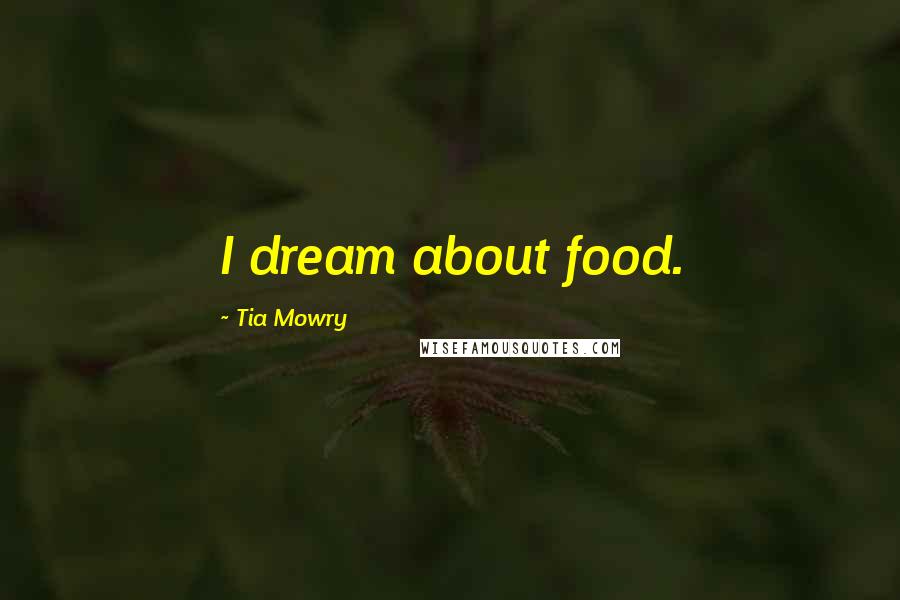 Tia Mowry Quotes: I dream about food.