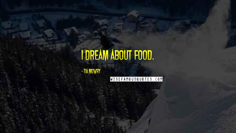 Tia Mowry Quotes: I dream about food.
