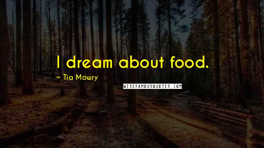 Tia Mowry Quotes: I dream about food.