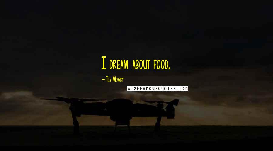 Tia Mowry Quotes: I dream about food.