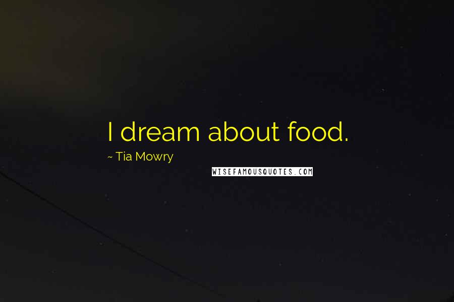 Tia Mowry Quotes: I dream about food.