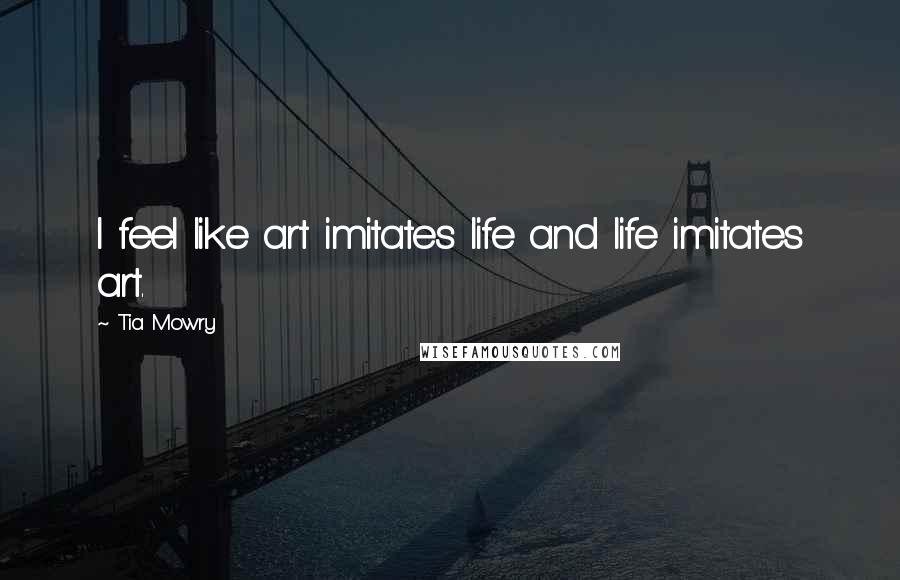 Tia Mowry Quotes: I feel like art imitates life and life imitates art.