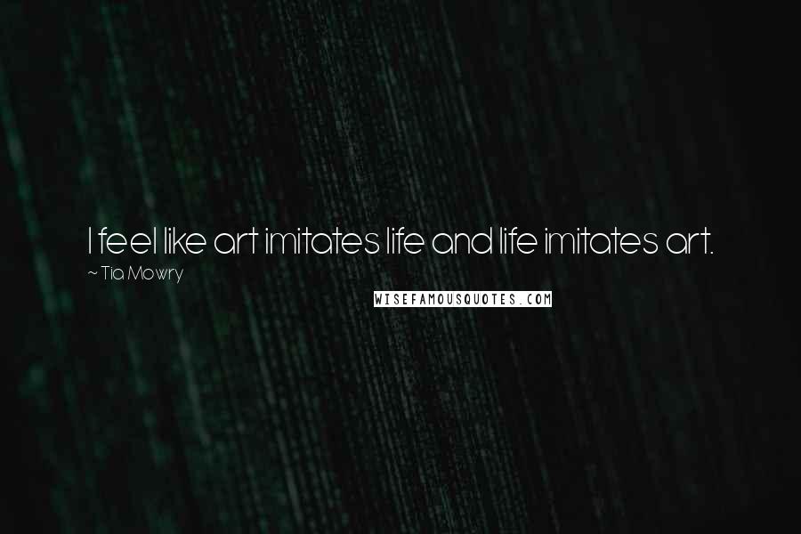 Tia Mowry Quotes: I feel like art imitates life and life imitates art.