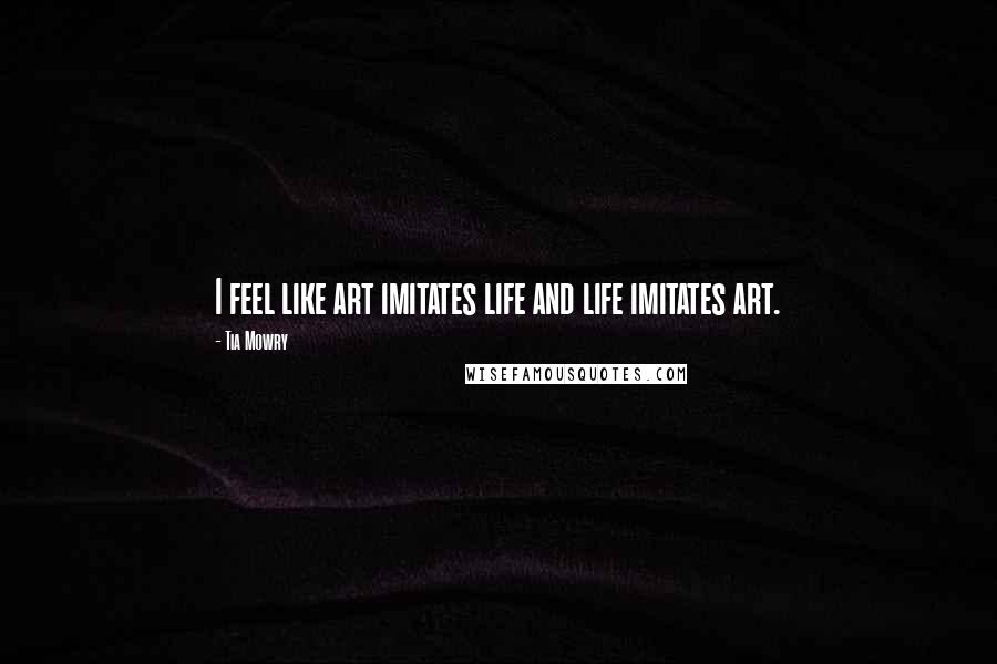 Tia Mowry Quotes: I feel like art imitates life and life imitates art.