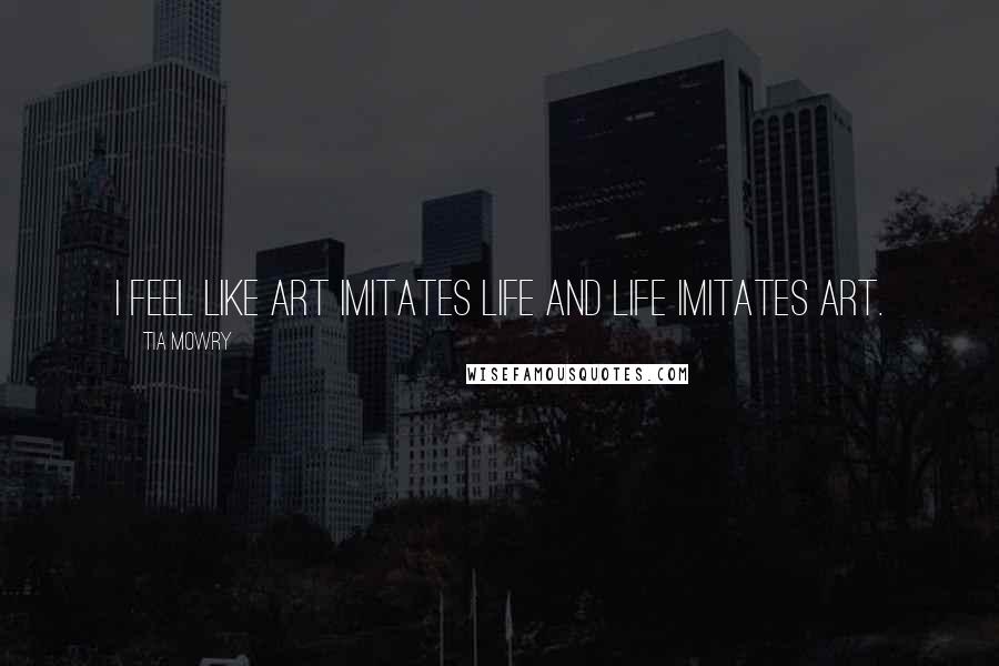 Tia Mowry Quotes: I feel like art imitates life and life imitates art.