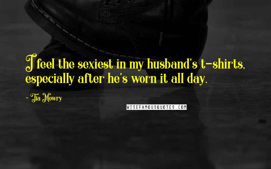 Tia Mowry Quotes: I feel the sexiest in my husband's t-shirts, especially after he's worn it all day.