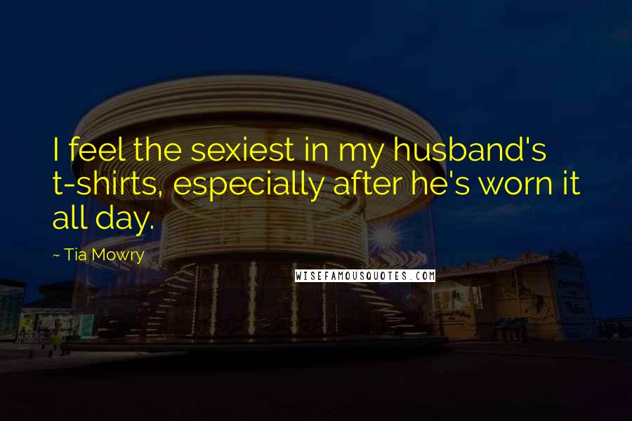 Tia Mowry Quotes: I feel the sexiest in my husband's t-shirts, especially after he's worn it all day.