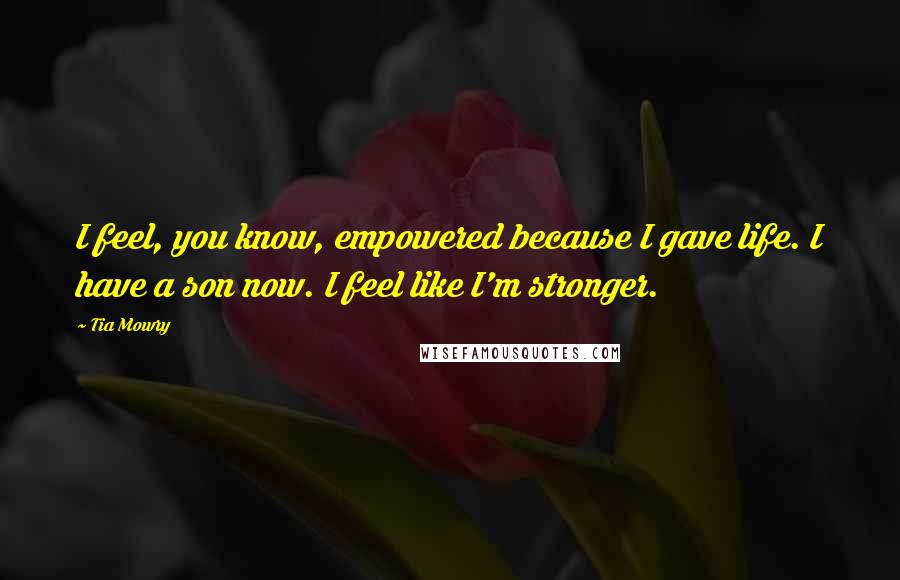 Tia Mowry Quotes: I feel, you know, empowered because I gave life. I have a son now. I feel like I'm stronger.