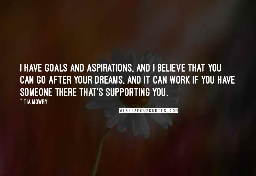 Tia Mowry Quotes: I have goals and aspirations, and I believe that you can go after your dreams, and it can work if you have someone there that's supporting you.