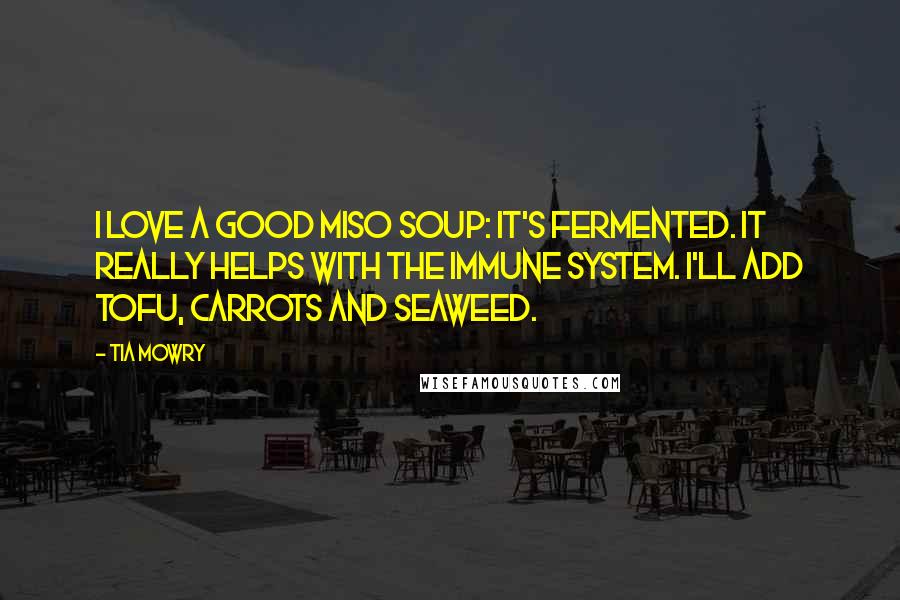 Tia Mowry Quotes: I love a good miso soup: it's fermented. It really helps with the immune system. I'll add tofu, carrots and seaweed.