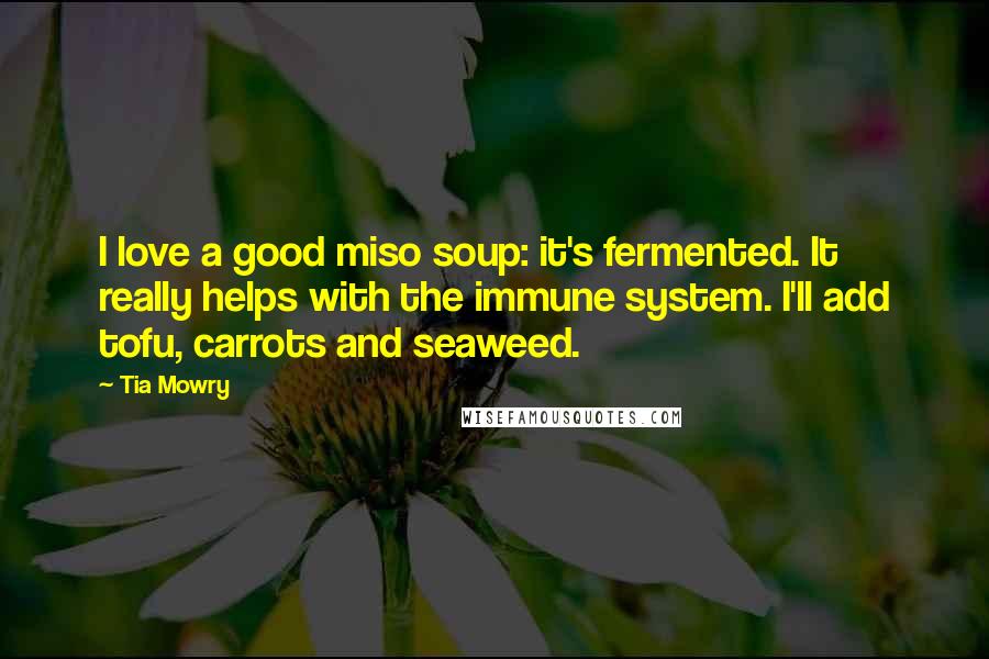 Tia Mowry Quotes: I love a good miso soup: it's fermented. It really helps with the immune system. I'll add tofu, carrots and seaweed.