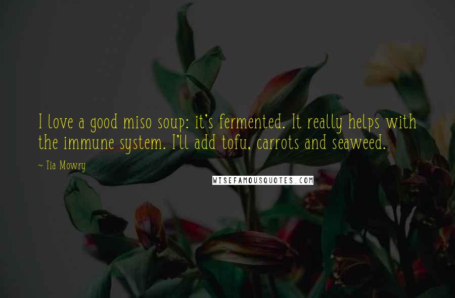 Tia Mowry Quotes: I love a good miso soup: it's fermented. It really helps with the immune system. I'll add tofu, carrots and seaweed.