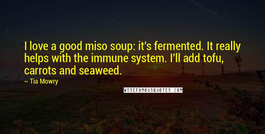 Tia Mowry Quotes: I love a good miso soup: it's fermented. It really helps with the immune system. I'll add tofu, carrots and seaweed.