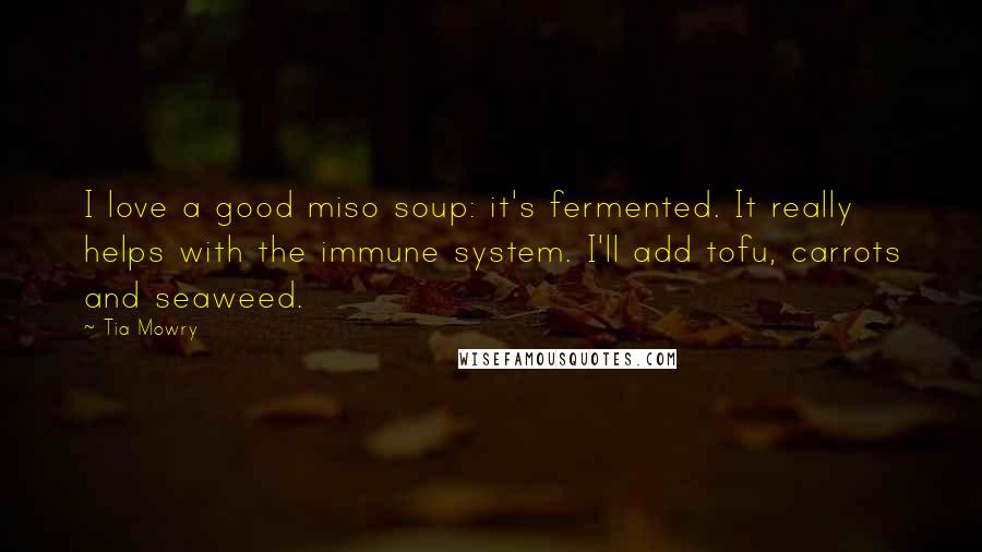 Tia Mowry Quotes: I love a good miso soup: it's fermented. It really helps with the immune system. I'll add tofu, carrots and seaweed.