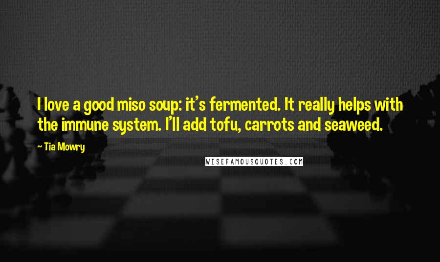 Tia Mowry Quotes: I love a good miso soup: it's fermented. It really helps with the immune system. I'll add tofu, carrots and seaweed.