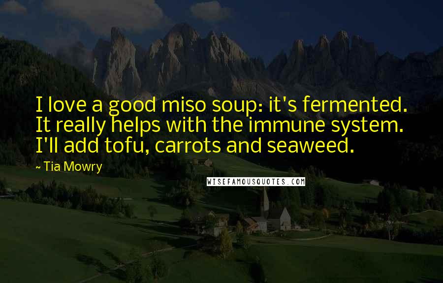 Tia Mowry Quotes: I love a good miso soup: it's fermented. It really helps with the immune system. I'll add tofu, carrots and seaweed.