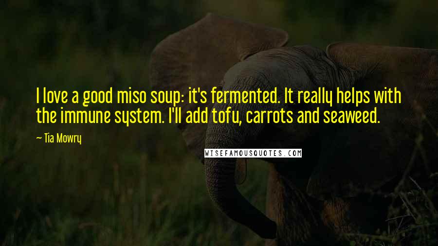Tia Mowry Quotes: I love a good miso soup: it's fermented. It really helps with the immune system. I'll add tofu, carrots and seaweed.