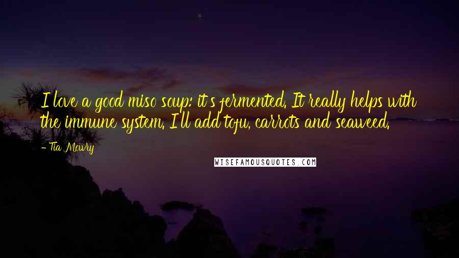 Tia Mowry Quotes: I love a good miso soup: it's fermented. It really helps with the immune system. I'll add tofu, carrots and seaweed.