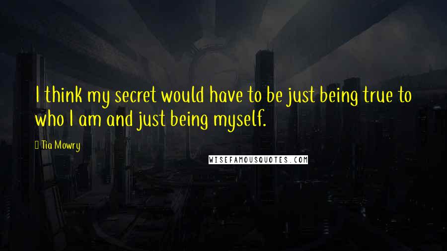 Tia Mowry Quotes: I think my secret would have to be just being true to who I am and just being myself.