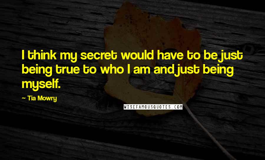 Tia Mowry Quotes: I think my secret would have to be just being true to who I am and just being myself.