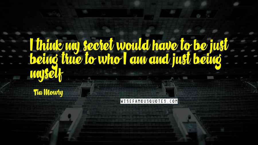 Tia Mowry Quotes: I think my secret would have to be just being true to who I am and just being myself.