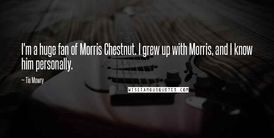 Tia Mowry Quotes: I'm a huge fan of Morris Chestnut. I grew up with Morris, and I know him personally.