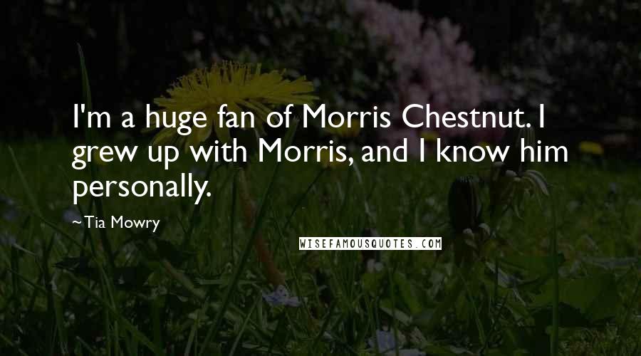 Tia Mowry Quotes: I'm a huge fan of Morris Chestnut. I grew up with Morris, and I know him personally.