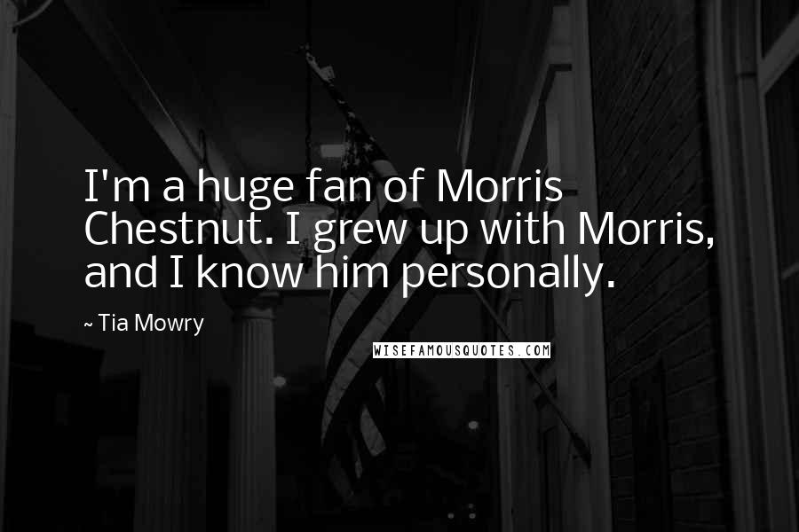 Tia Mowry Quotes: I'm a huge fan of Morris Chestnut. I grew up with Morris, and I know him personally.