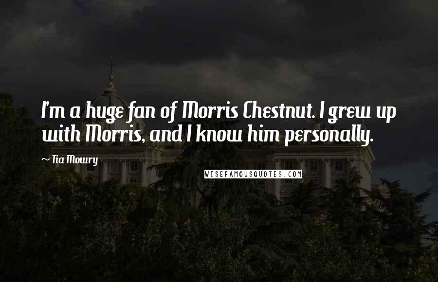 Tia Mowry Quotes: I'm a huge fan of Morris Chestnut. I grew up with Morris, and I know him personally.