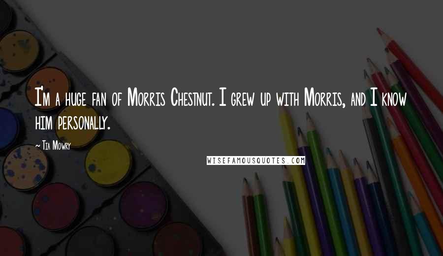 Tia Mowry Quotes: I'm a huge fan of Morris Chestnut. I grew up with Morris, and I know him personally.