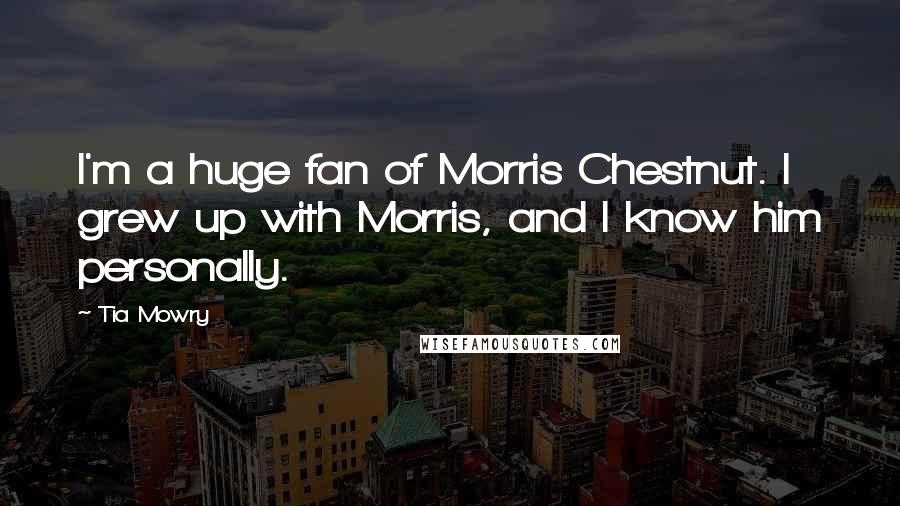 Tia Mowry Quotes: I'm a huge fan of Morris Chestnut. I grew up with Morris, and I know him personally.