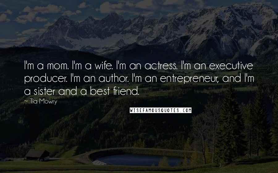 Tia Mowry Quotes: I'm a mom. I'm a wife. I'm an actress. I'm an executive producer. I'm an author. I'm an entrepreneur, and I'm a sister and a best friend.