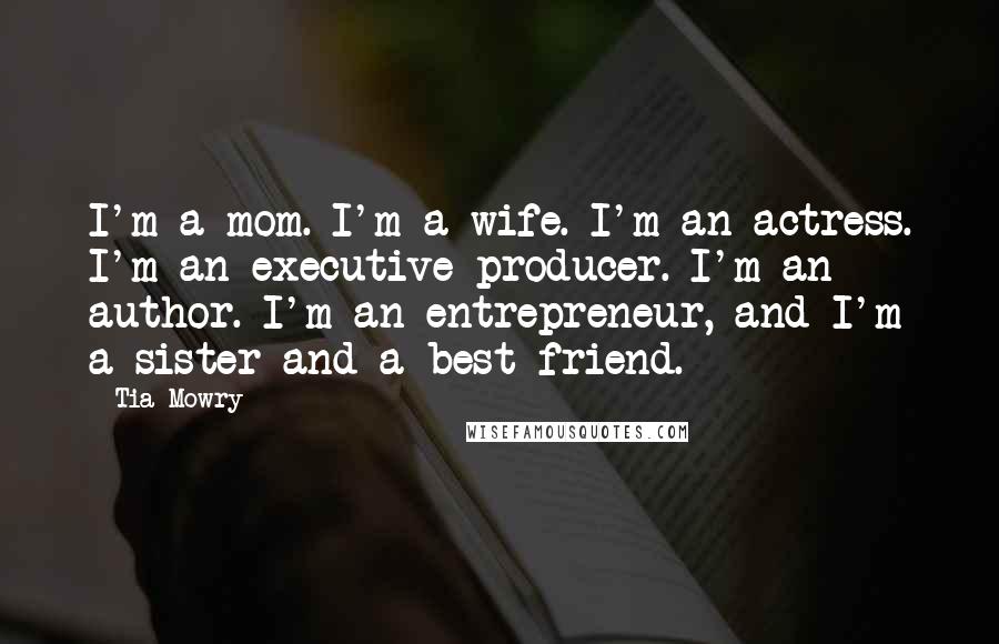 Tia Mowry Quotes: I'm a mom. I'm a wife. I'm an actress. I'm an executive producer. I'm an author. I'm an entrepreneur, and I'm a sister and a best friend.