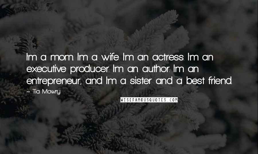 Tia Mowry Quotes: I'm a mom. I'm a wife. I'm an actress. I'm an executive producer. I'm an author. I'm an entrepreneur, and I'm a sister and a best friend.