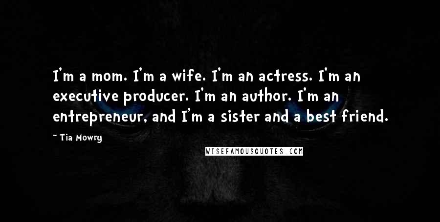 Tia Mowry Quotes: I'm a mom. I'm a wife. I'm an actress. I'm an executive producer. I'm an author. I'm an entrepreneur, and I'm a sister and a best friend.