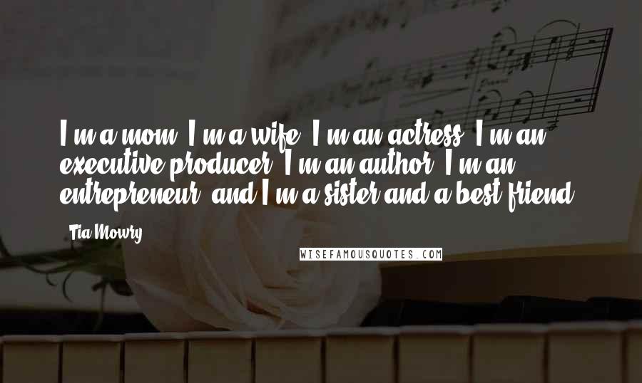 Tia Mowry Quotes: I'm a mom. I'm a wife. I'm an actress. I'm an executive producer. I'm an author. I'm an entrepreneur, and I'm a sister and a best friend.