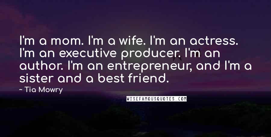 Tia Mowry Quotes: I'm a mom. I'm a wife. I'm an actress. I'm an executive producer. I'm an author. I'm an entrepreneur, and I'm a sister and a best friend.