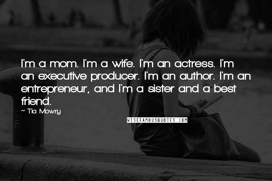 Tia Mowry Quotes: I'm a mom. I'm a wife. I'm an actress. I'm an executive producer. I'm an author. I'm an entrepreneur, and I'm a sister and a best friend.