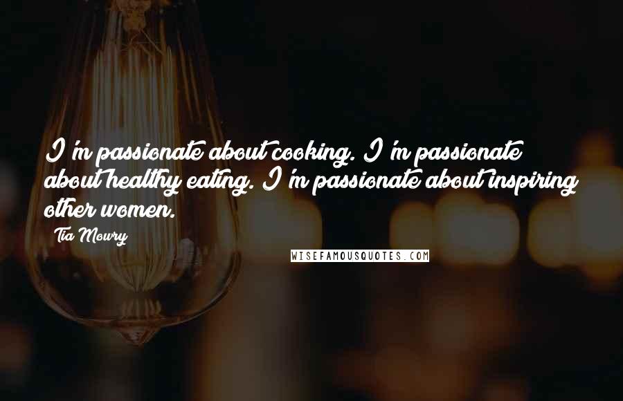 Tia Mowry Quotes: I'm passionate about cooking. I'm passionate about healthy eating. I'm passionate about inspiring other women.