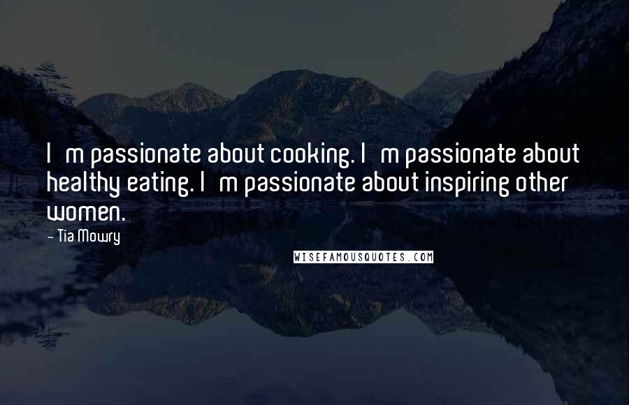 Tia Mowry Quotes: I'm passionate about cooking. I'm passionate about healthy eating. I'm passionate about inspiring other women.
