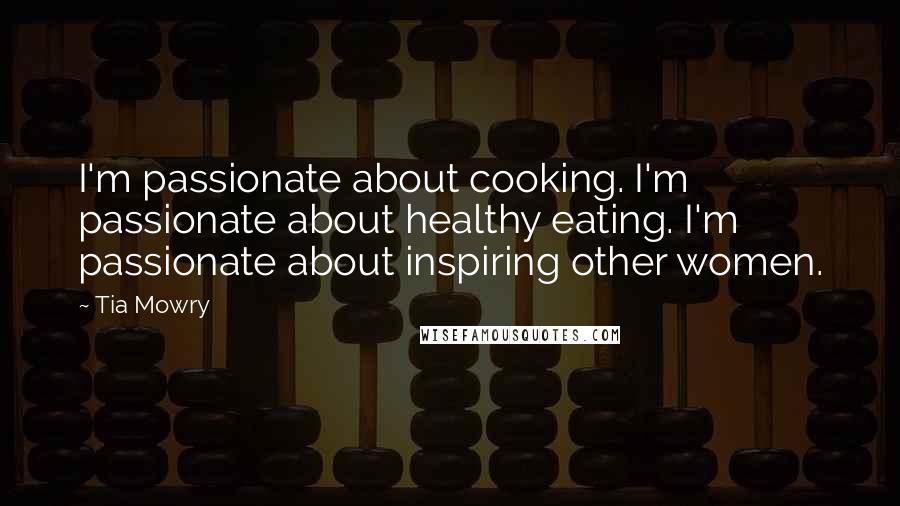 Tia Mowry Quotes: I'm passionate about cooking. I'm passionate about healthy eating. I'm passionate about inspiring other women.