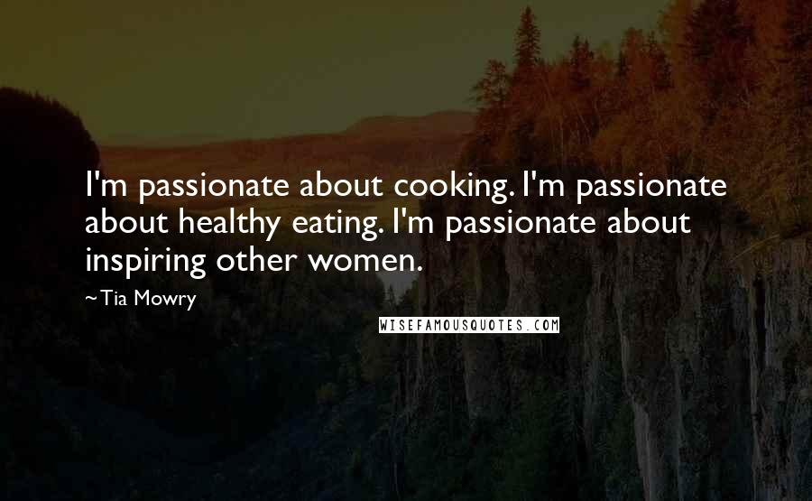 Tia Mowry Quotes: I'm passionate about cooking. I'm passionate about healthy eating. I'm passionate about inspiring other women.