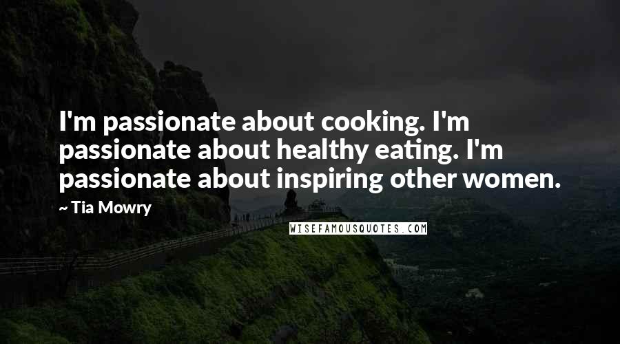 Tia Mowry Quotes: I'm passionate about cooking. I'm passionate about healthy eating. I'm passionate about inspiring other women.