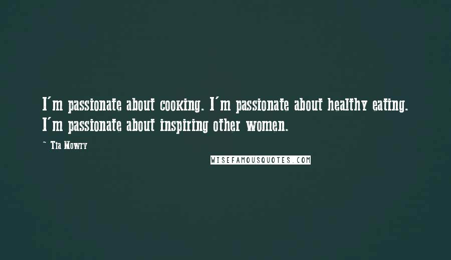 Tia Mowry Quotes: I'm passionate about cooking. I'm passionate about healthy eating. I'm passionate about inspiring other women.